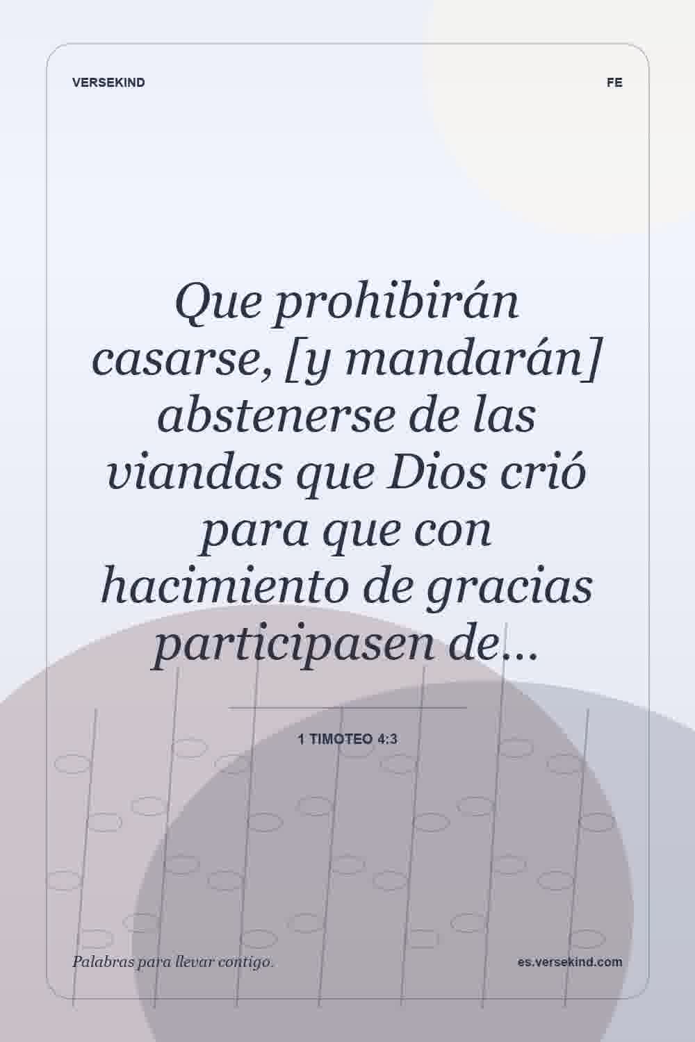Que prohibirán casarse, [y mandarán] abstenerse de las viandas que Dios crió para que con hacimiento de gracias participasen de… — 1 Timoteo 4:3