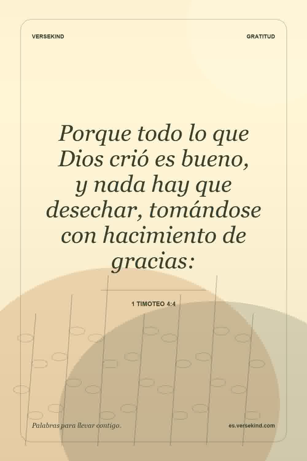 Porque todo lo que Dios crió es bueno, y nada hay que desechar, tomándose con hacimiento de gracias: — 1 Timoteo 4:4