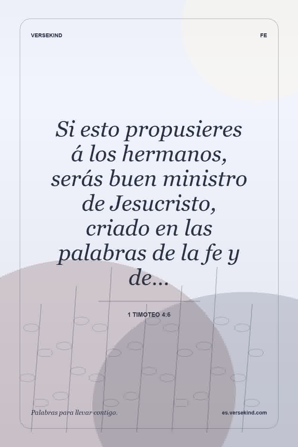 Si esto propusieres á los hermanos, serás buen ministro de Jesucristo, criado en las palabras de la fe y de… — 1 Timoteo 4:6