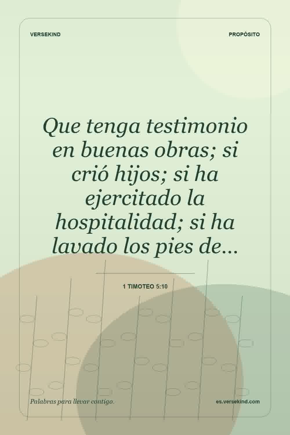 Que tenga testimonio en buenas obras; si crió hijos; si ha ejercitado la hospitalidad; si ha lavado los pies de… — 1 Timoteo 5:10