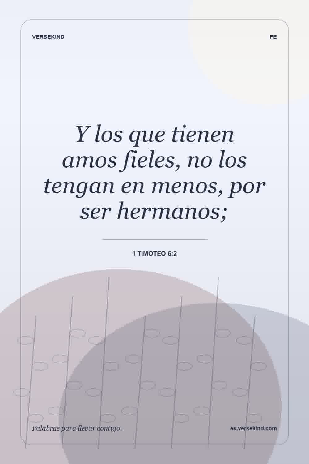 Y los que tienen amos fieles, no los tengan en menos, por ser hermanos; — 1 Timoteo 6:2