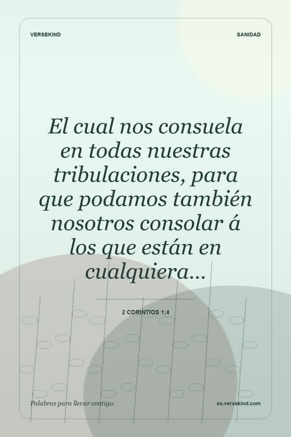 El cual nos consuela en todas nuestras tribulaciones, para que podamos también nosotros consolar á los que están en cualquiera… — 2 Corintios 1:4