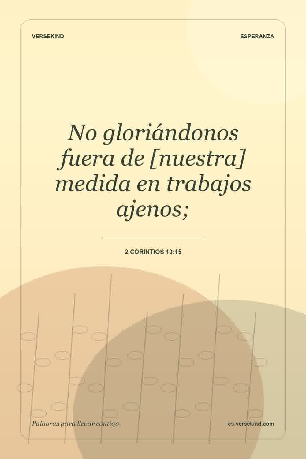 No gloriándonos fuera de [nuestra] medida en trabajos ajenos; — 2 Corintios 10:15