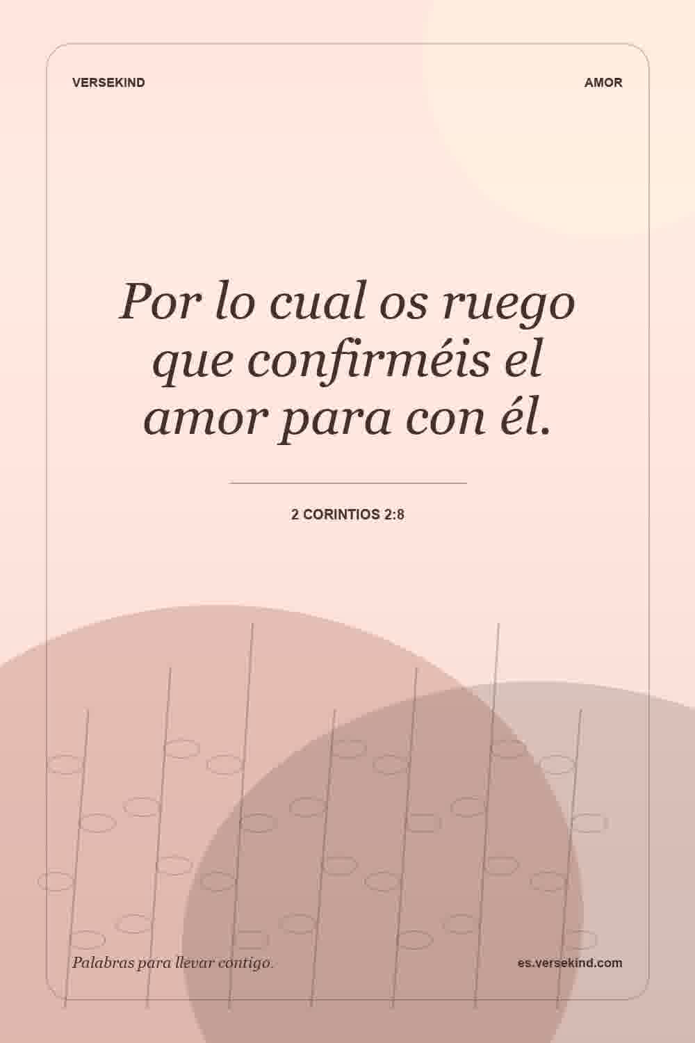 Por lo cual os ruego que confirméis el amor para con él. — 2 Corintios 2:8