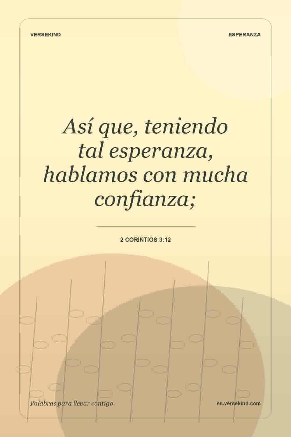 Así que, teniendo tal esperanza, hablamos con mucha confianza; — 2 Corintios 3:12
