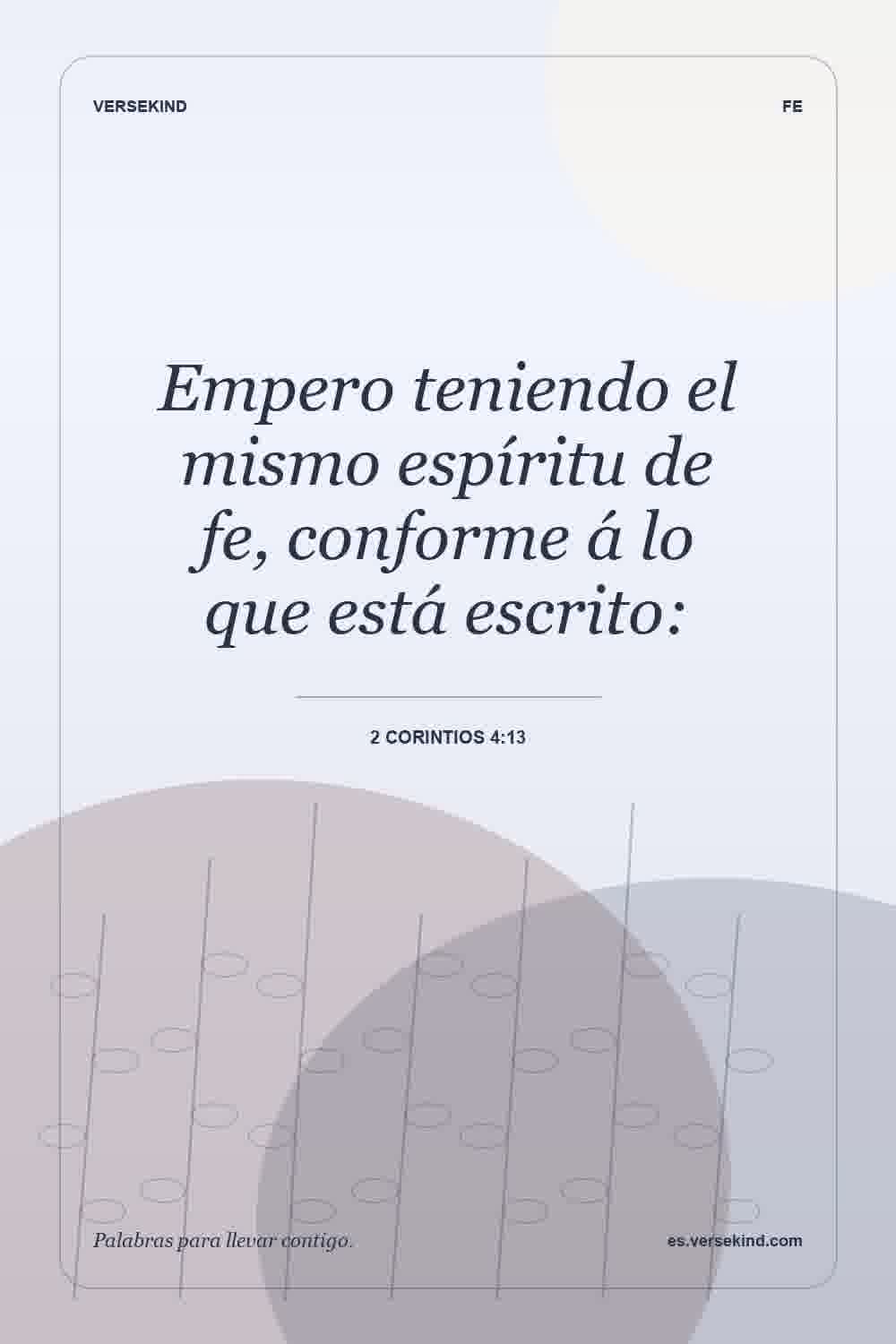Empero teniendo el mismo espíritu de fe, conforme á lo que está escrito: — 2 Corintios 4:13