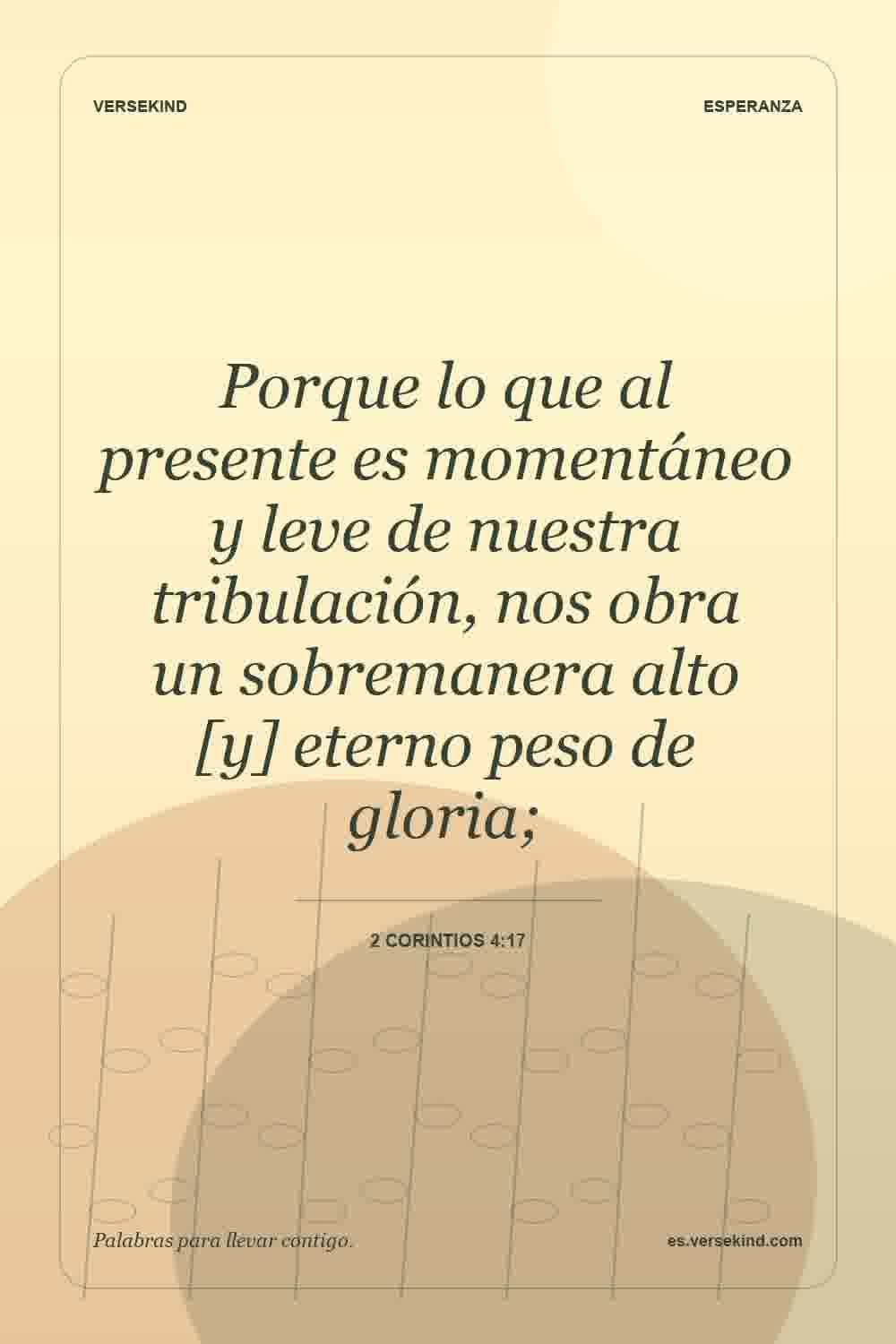 Porque lo que al presente es momentáneo y leve de nuestra tribulación, nos obra un sobremanera alto [y] eterno peso de gloria; — 2 Corintios 4:17