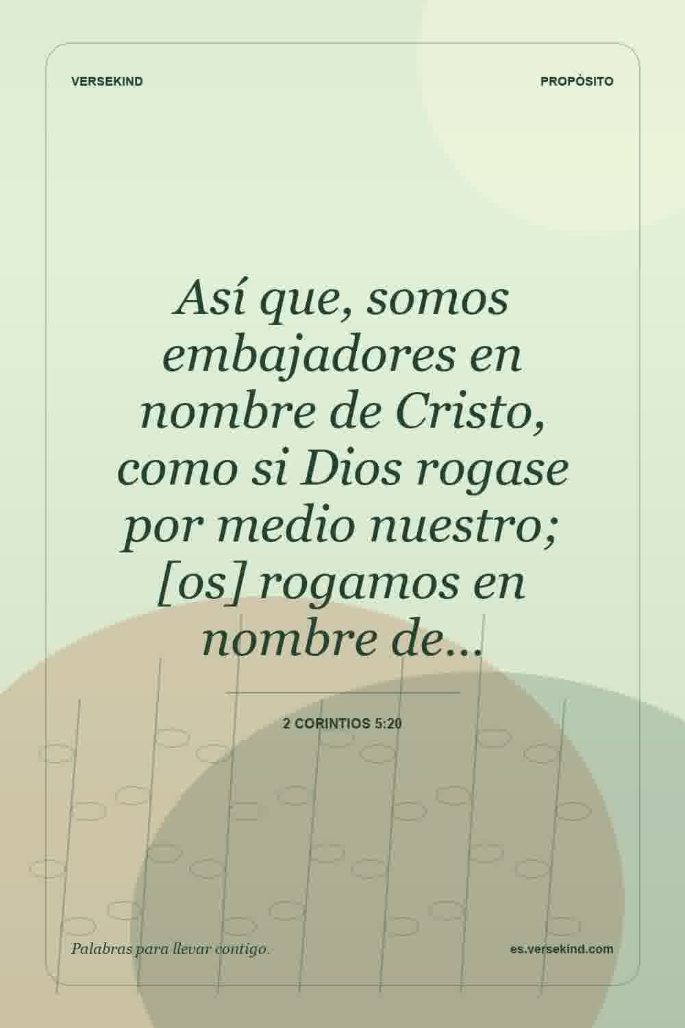 Así que, somos embajadores en nombre de Cristo, como si Dios rogase por medio nuestro; [os] rogamos en nombre de… — 2 Corintios 5:20