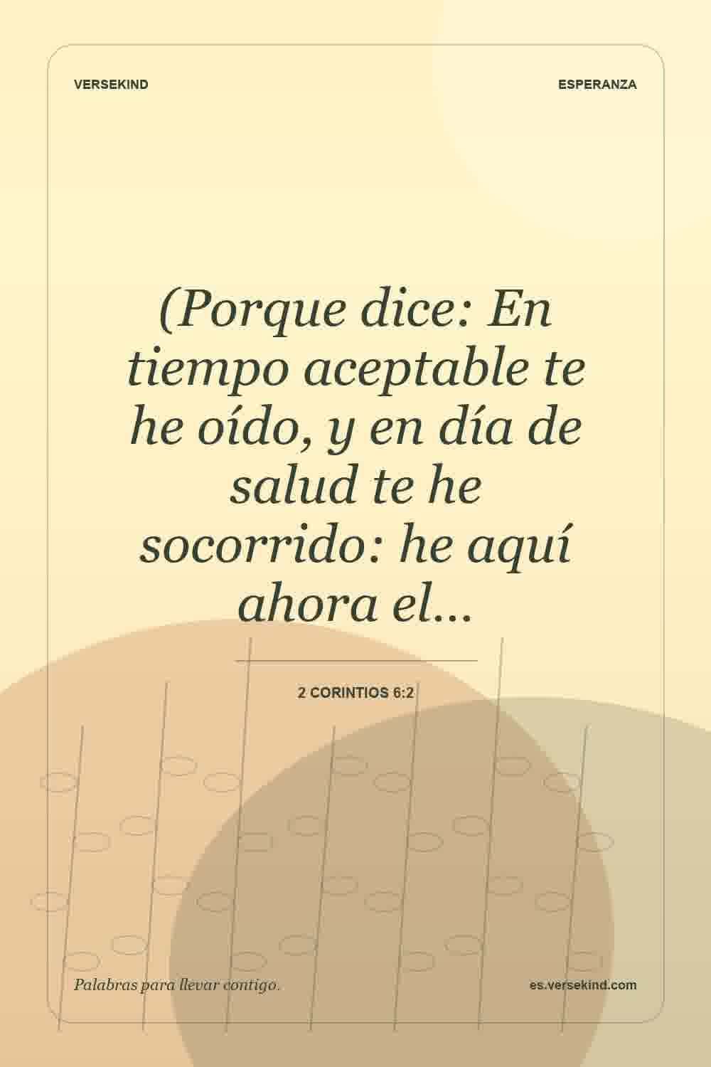 (Porque dice: En tiempo aceptable te he oído, y en día de salud te he socorrido: he aquí ahora el… — 2 Corintios 6:2