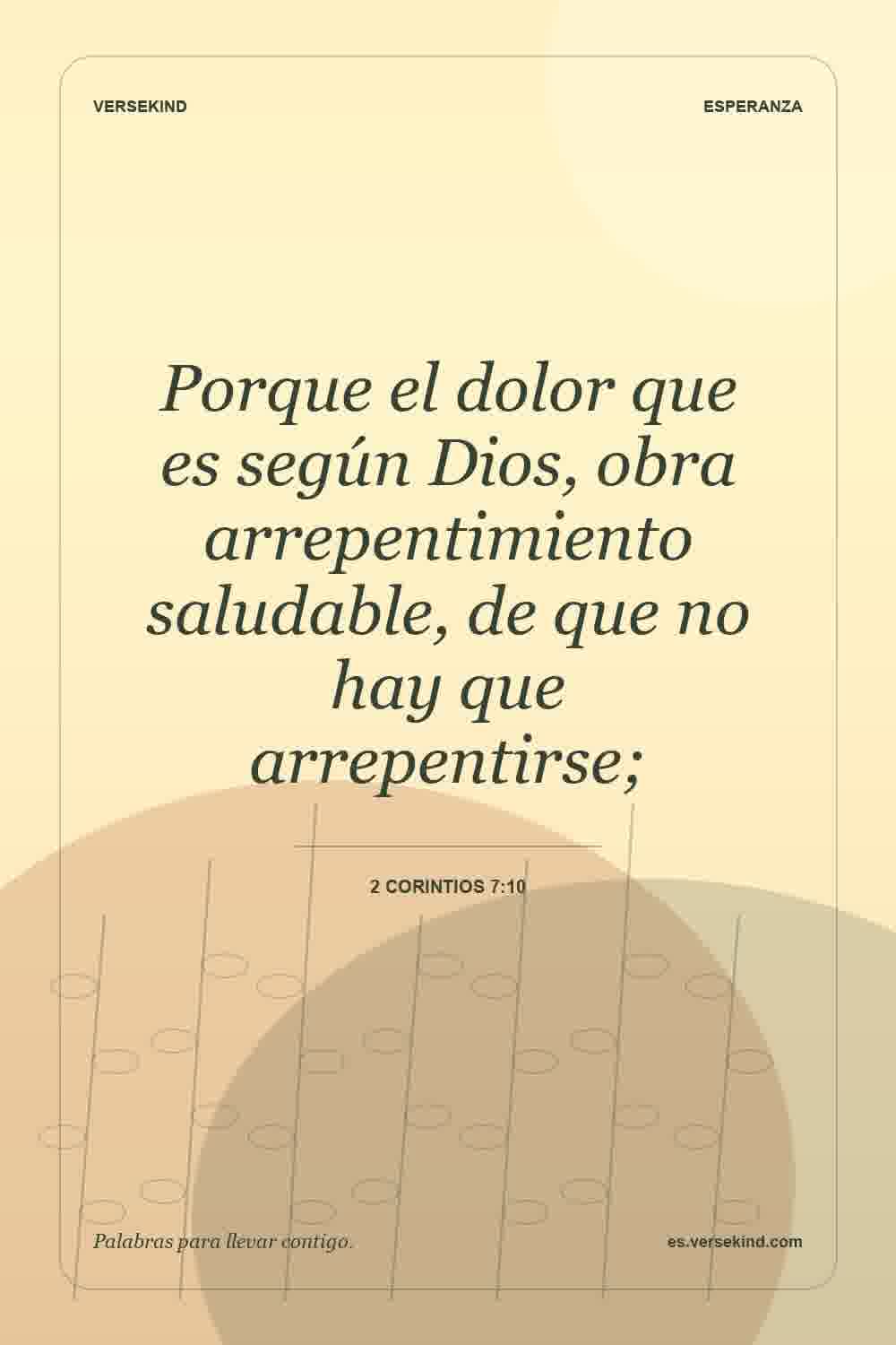 Porque el dolor que es según Dios, obra arrepentimiento saludable, de que no hay que arrepentirse; — 2 Corintios 7:10