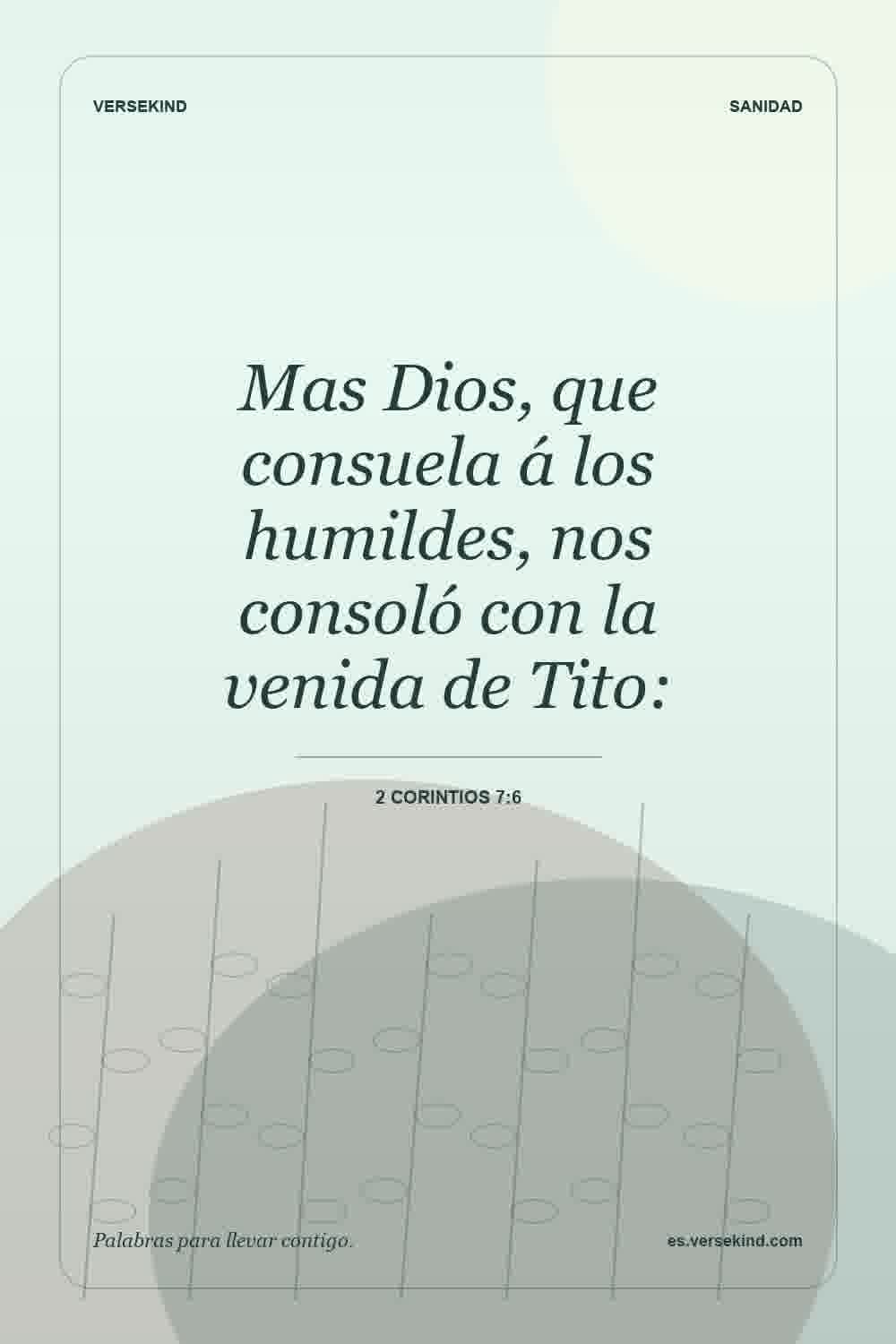 Mas Dios, que consuela á los humildes, nos consoló con la venida de Tito: — 2 Corintios 7:6