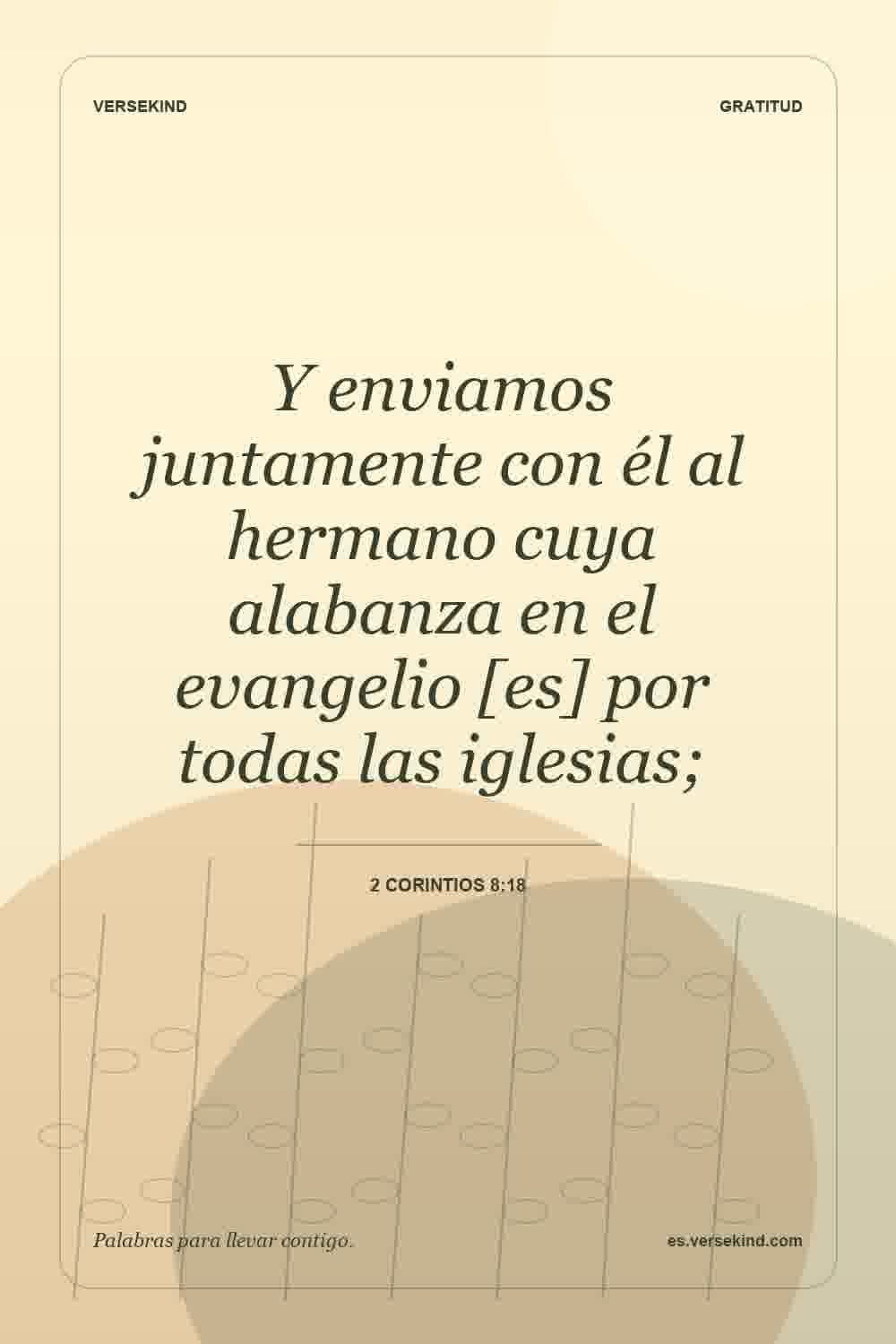 Y enviamos juntamente con él al hermano cuya alabanza en el evangelio [es] por todas las iglesias; — 2 Corintios 8:18