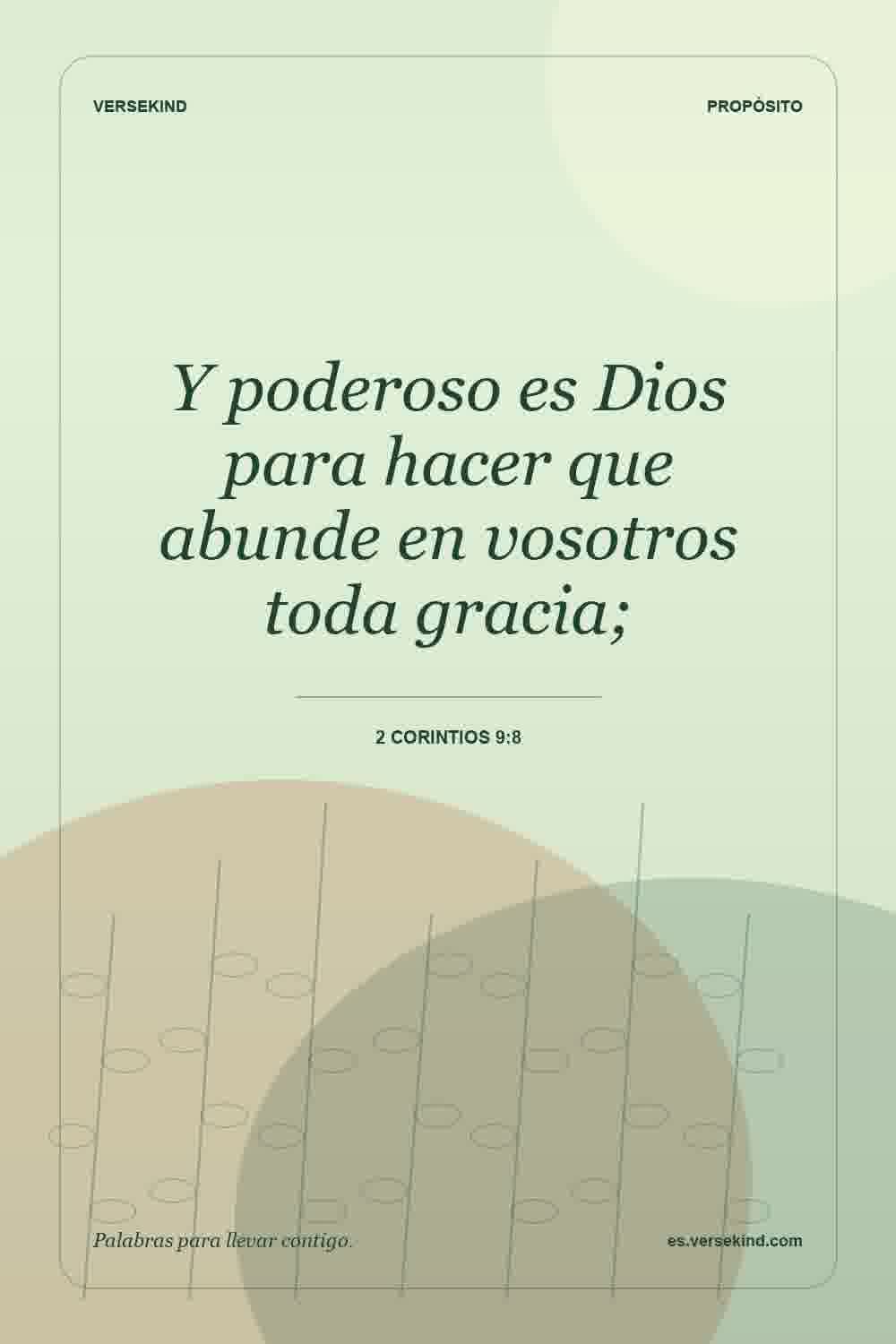 Y poderoso es Dios para hacer que abunde en vosotros toda gracia; — 2 Corintios 9:8