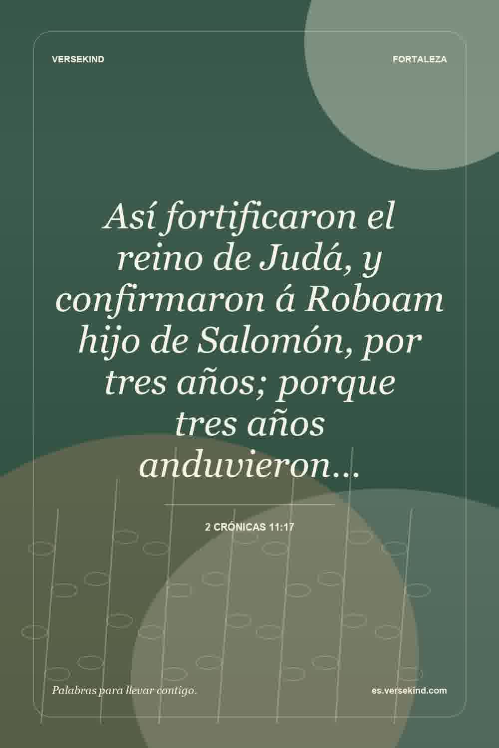 Así fortificaron el reino de Judá, y confirmaron á Roboam hijo de Salomón, por tres años; porque tres años anduvieron… — 2 Crónicas 11:17