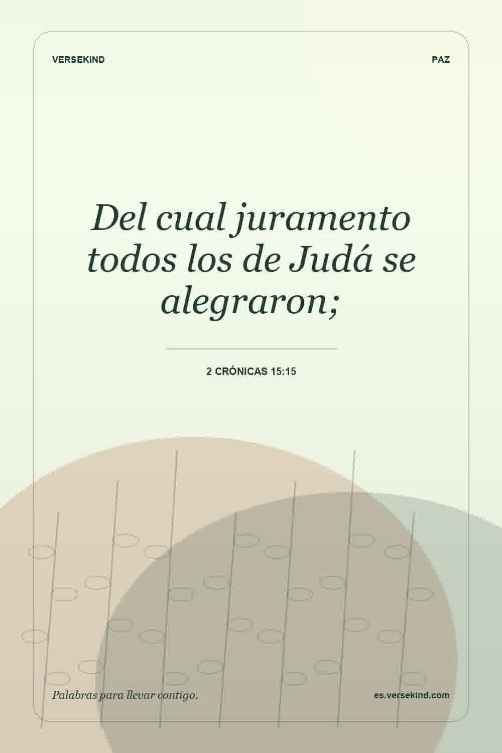 Del cual juramento todos los de Judá se alegraron; — 2 Crónicas 15:15