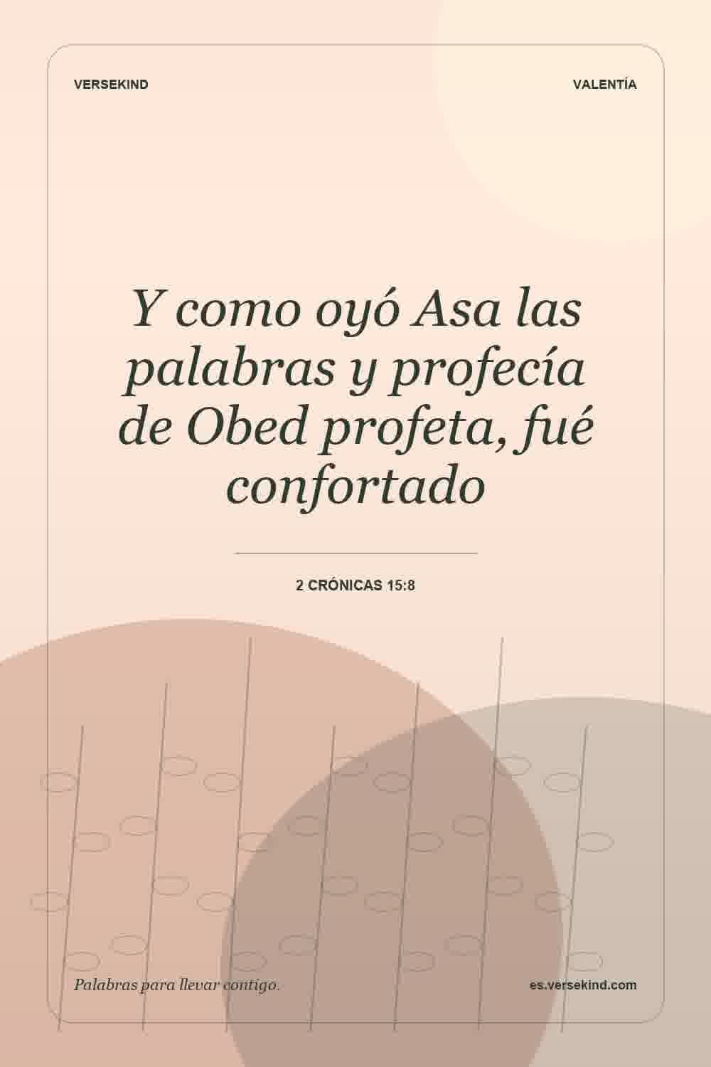 Y como oyó Asa las palabras y profecía de Obed profeta, fué confortado — 2 Crónicas 15:8