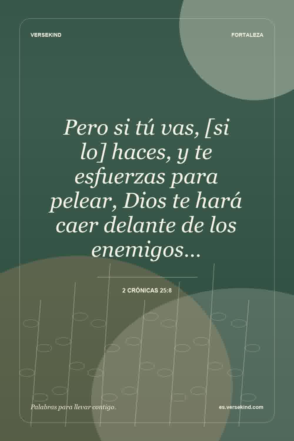 Pero si tú vas, [si lo] haces, y te esfuerzas para pelear, Dios te hará caer delante de los enemigos… — 2 Crónicas 25:8