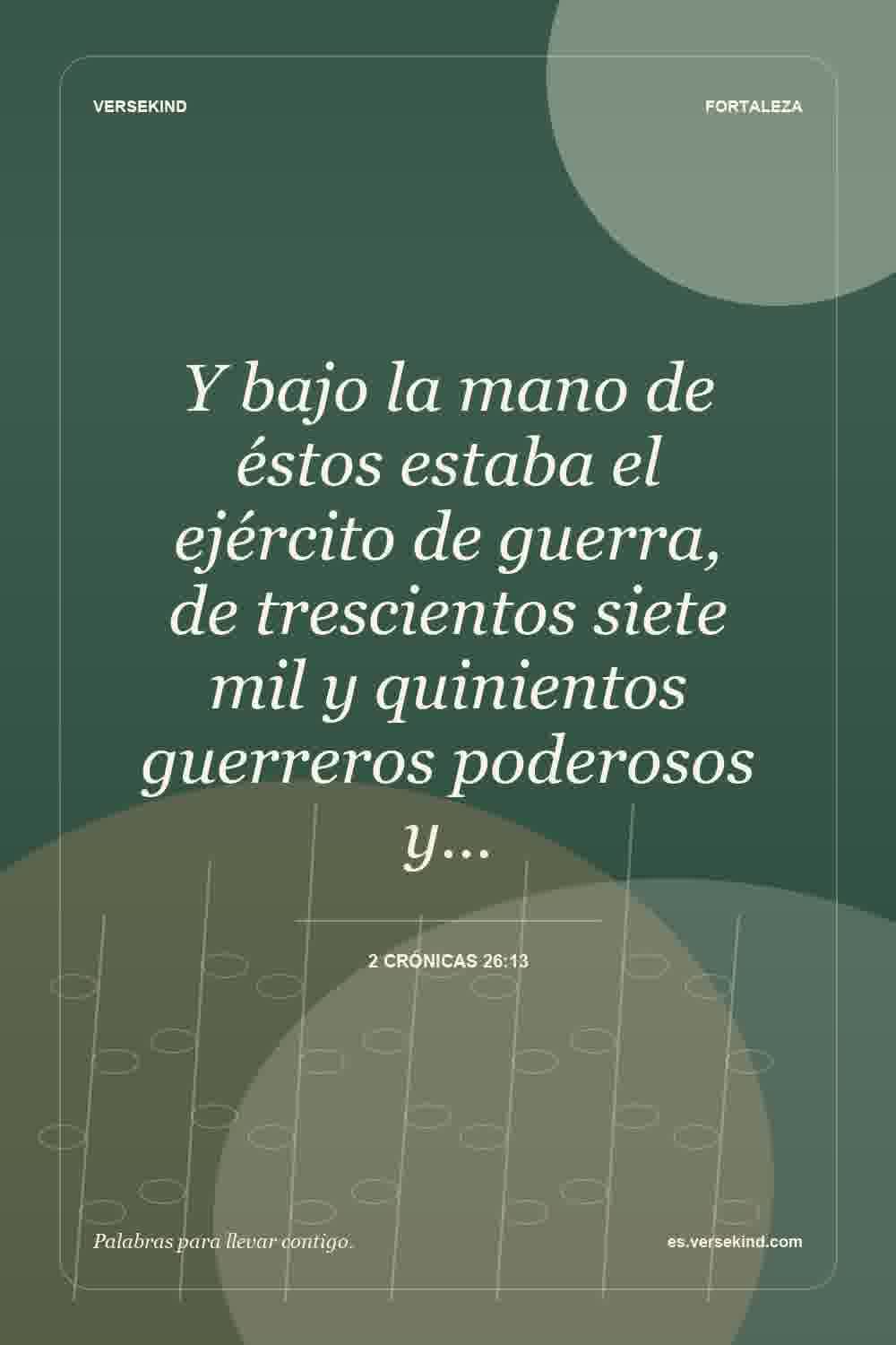 Y bajo la mano de éstos estaba el ejército de guerra, de trescientos siete mil y quinientos guerreros poderosos y… — 2 Crónicas 26:13