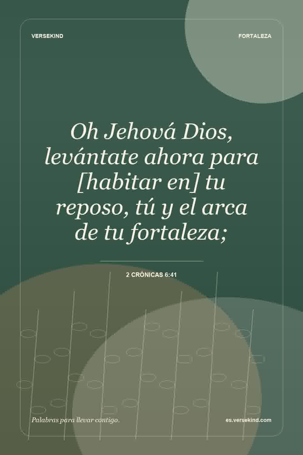 Oh Jehová Dios, levántate ahora para [habitar en] tu reposo, tú y el arca de tu fortaleza; — 2 Crónicas 6:41