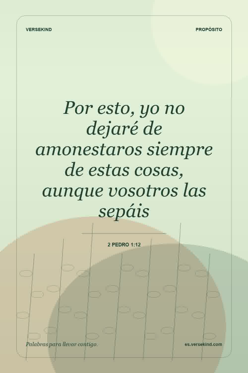 Por esto, yo no dejaré de amonestaros siempre de estas cosas, aunque vosotros las sepáis — 2 Pedro 1:12
