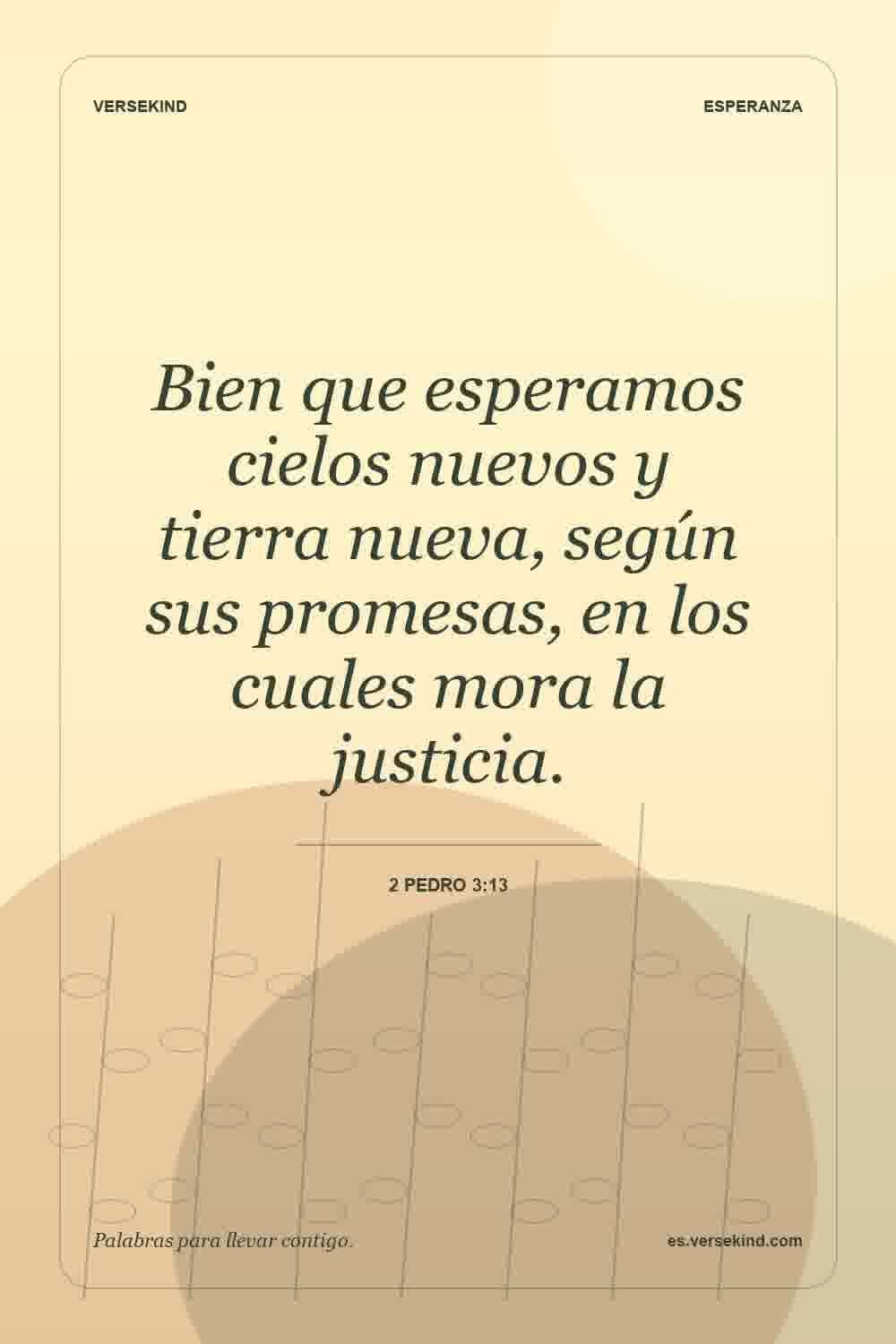 Bien que esperamos cielos nuevos y tierra nueva, según sus promesas, en los cuales mora la justicia. — 2 Pedro 3:13
