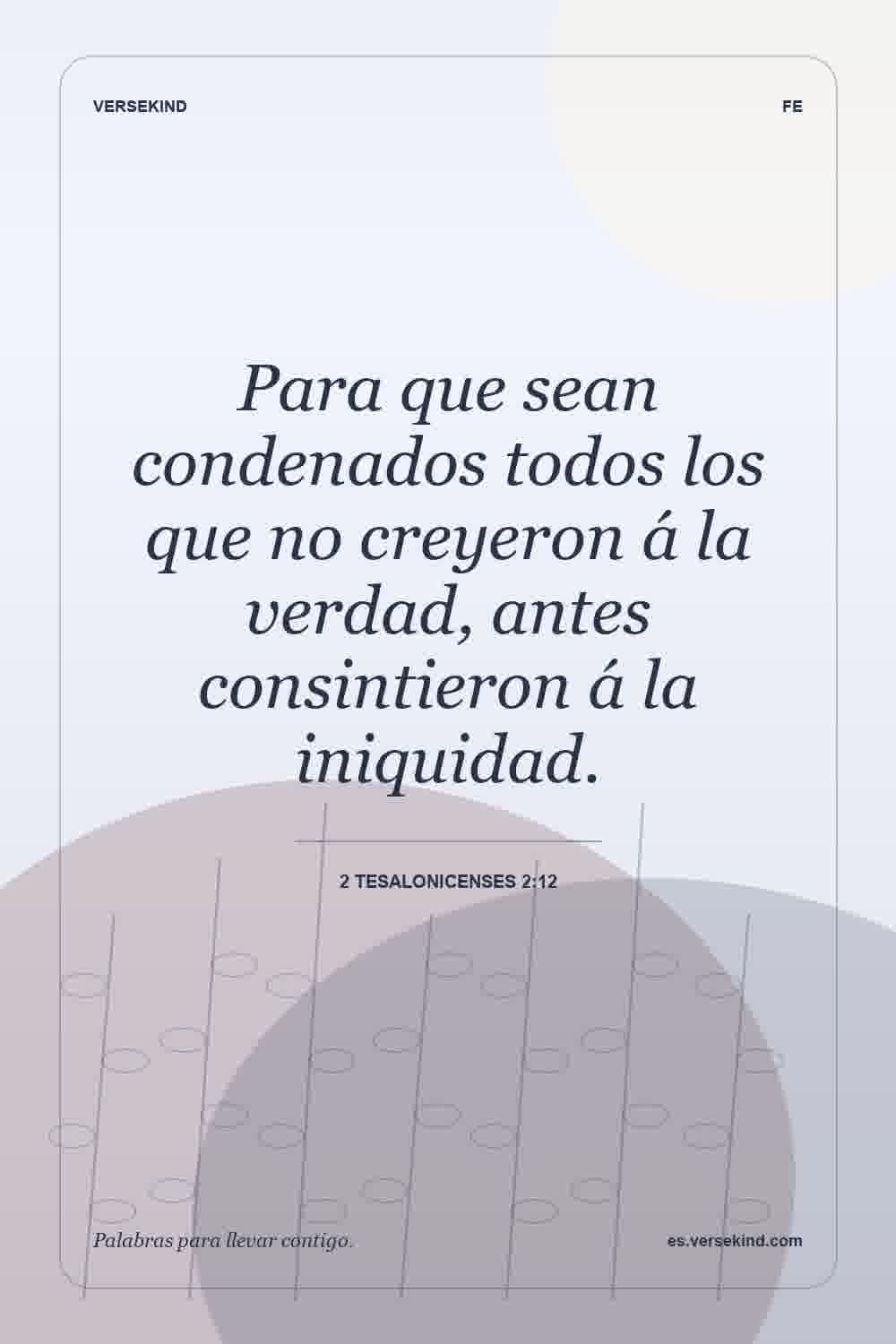 Para que sean condenados todos los que no creyeron á la verdad, antes consintieron á la iniquidad. — 2 Tesalonicenses 2:12