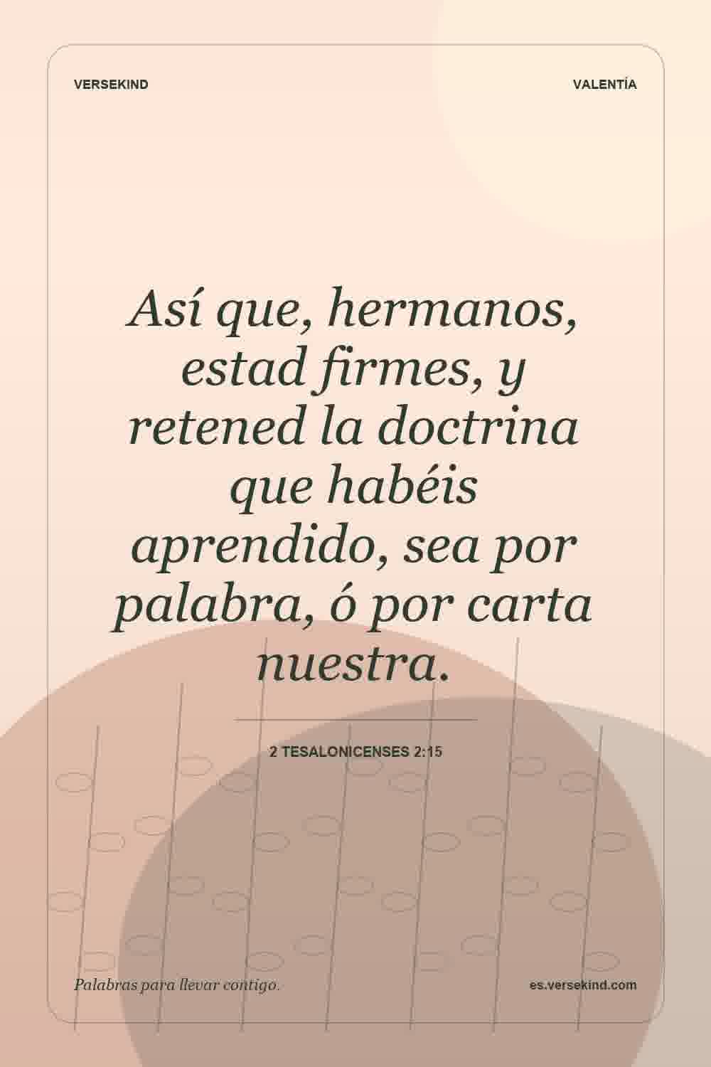 Así que, hermanos, estad firmes, y retened la doctrina que habéis aprendido, sea por palabra, ó por carta nuestra. — 2 Tesalonicenses 2:15