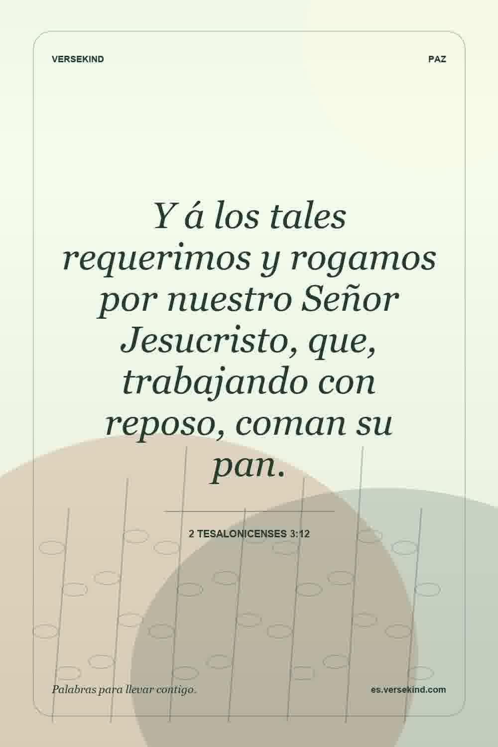 Y á los tales requerimos y rogamos por nuestro Señor Jesucristo, que, trabajando con reposo, coman su pan. — 2 Tesalonicenses 3:12