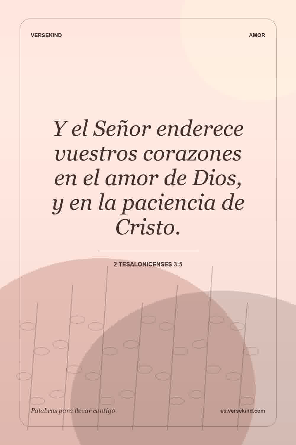 Y el Señor enderece vuestros corazones en el amor de Dios, y en la paciencia de Cristo. — 2 Tesalonicenses 3:5