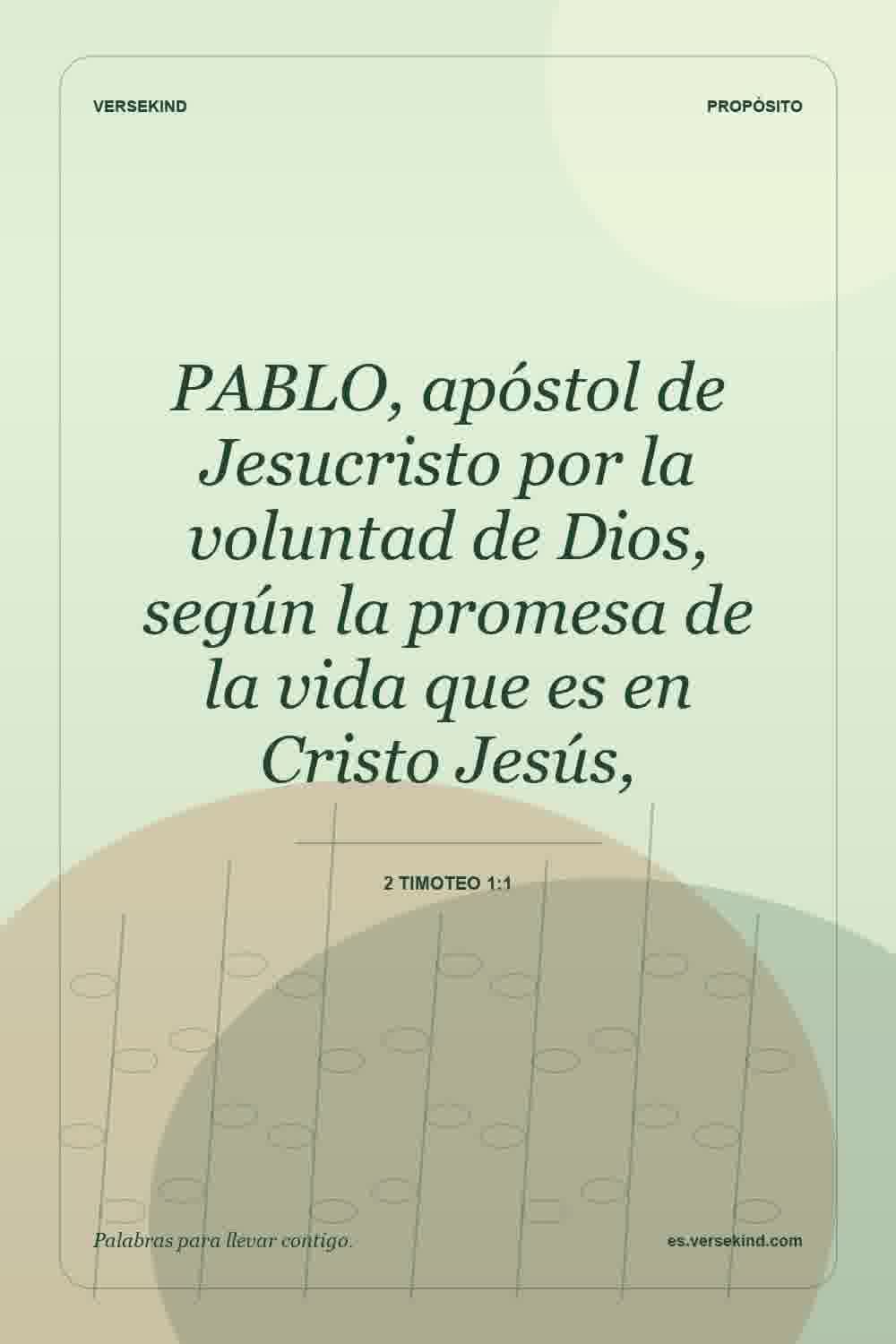 PABLO, apóstol de Jesucristo por la voluntad de Dios, según la promesa de la vida que es en Cristo Jesús, — 2 Timoteo 1:1
