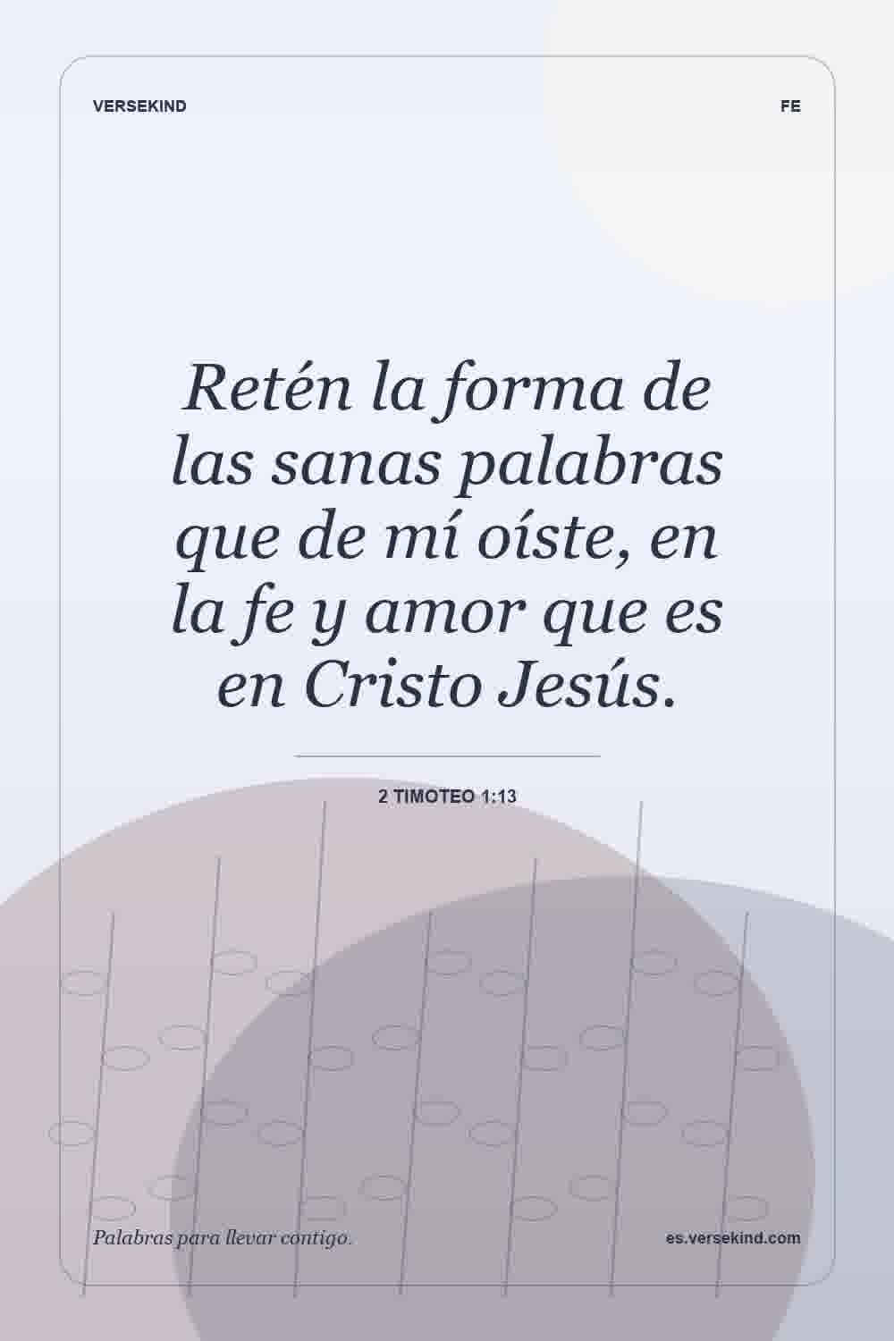 Retén la forma de las sanas palabras que de mí oíste, en la fe y amor que es en Cristo Jesús. — 2 Timoteo 1:13