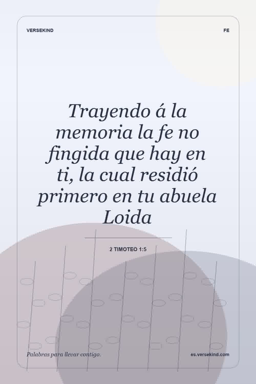 Trayendo á la memoria la fe no fingida que hay en ti, la cual residió primero en tu abuela Loida — 2 Timoteo 1:5