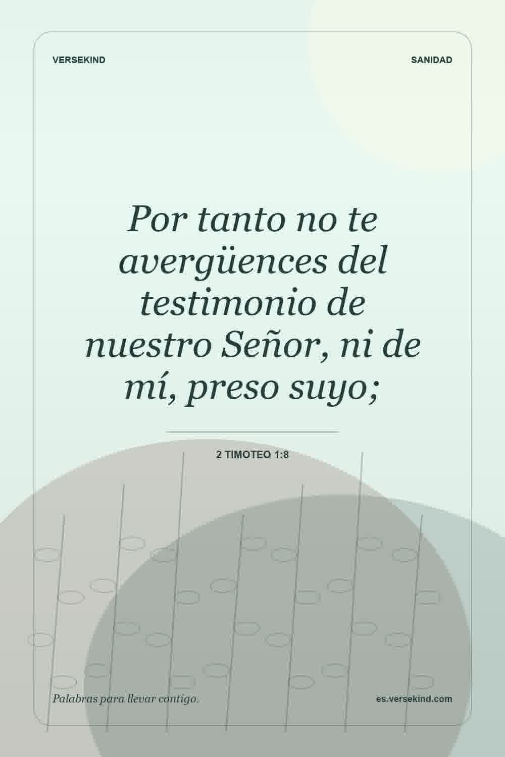 Por tanto no te avergüences del testimonio de nuestro Señor, ni de mí, preso suyo; — 2 Timoteo 1:8