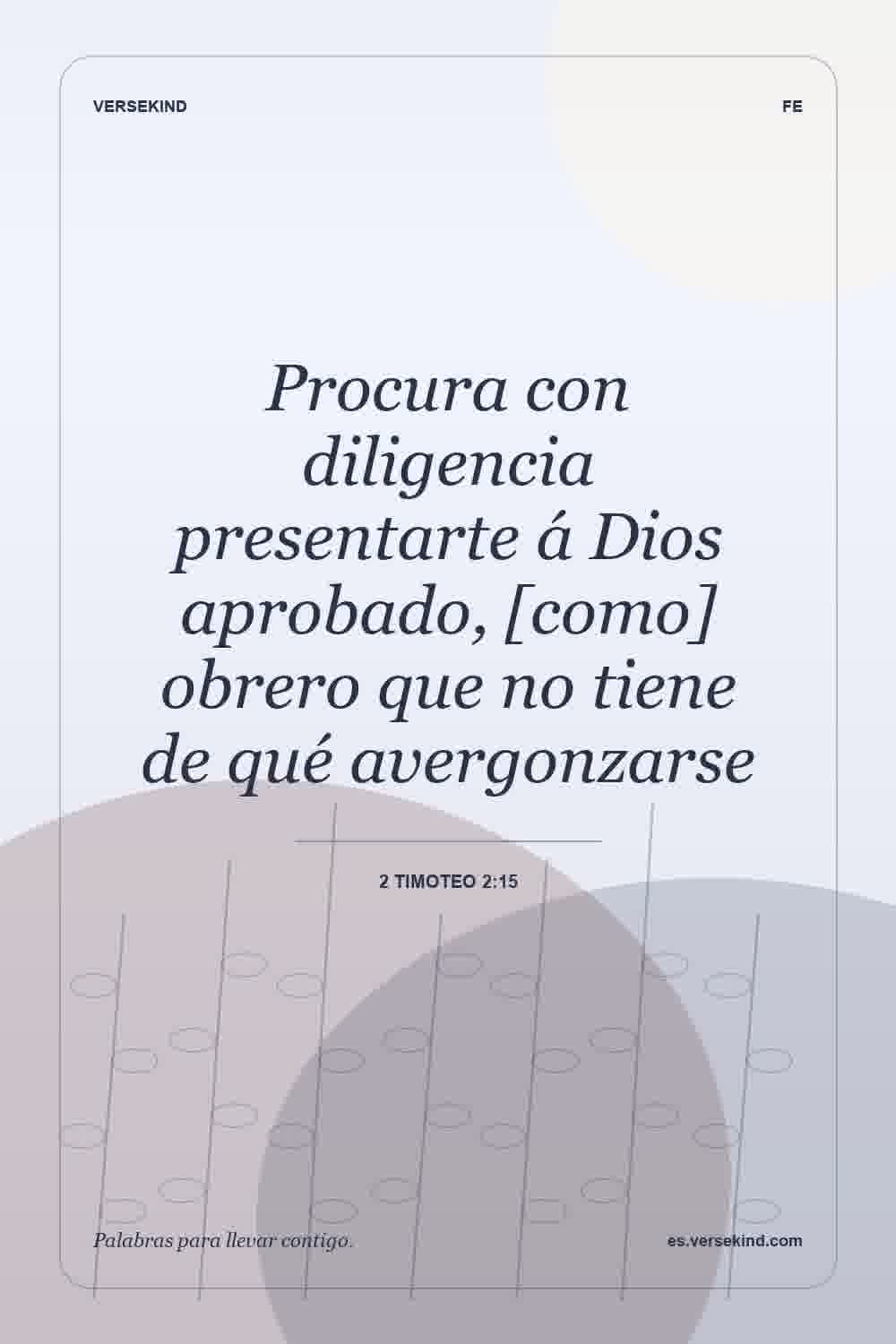 Procura con diligencia presentarte á Dios aprobado, [como] obrero que no tiene de qué avergonzarse — 2 Timoteo 2:15