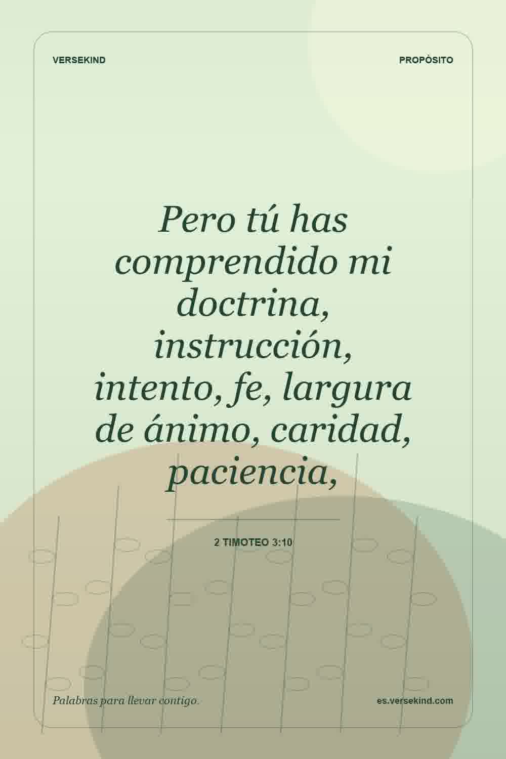 Pero tú has comprendido mi doctrina, instrucción, intento, fe, largura de ánimo, caridad, paciencia, — 2 Timoteo 3:10