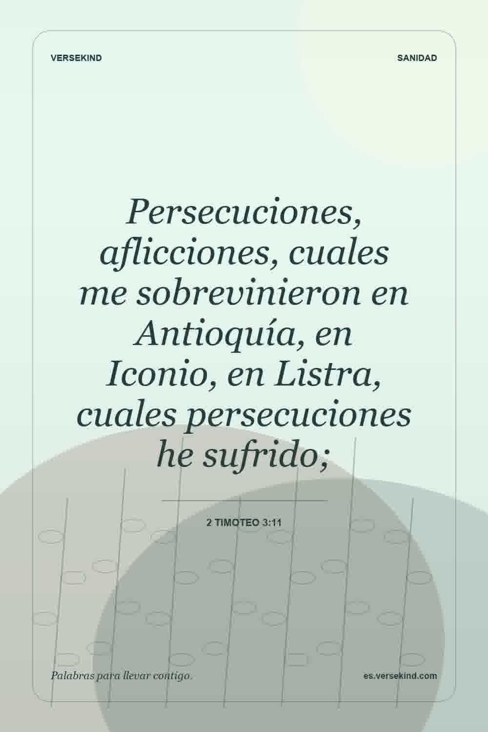 Persecuciones, aflicciones, cuales me sobrevinieron en Antioquía, en Iconio, en Listra, cuales persecuciones he sufrido; — 2 Timoteo 3:11