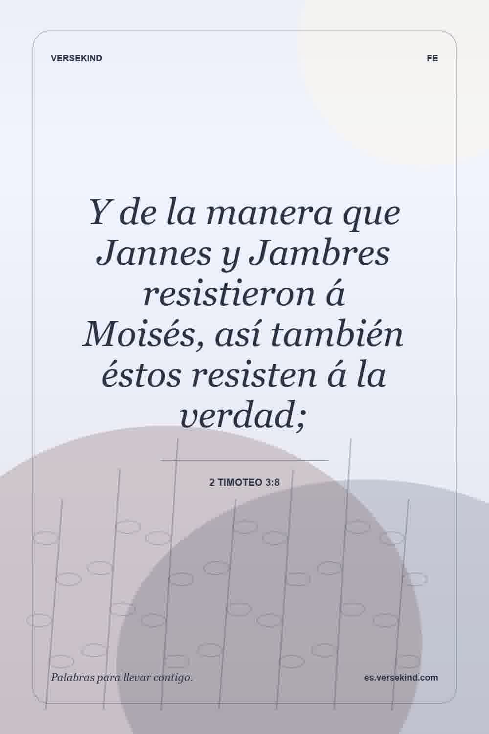Y de la manera que Jannes y Jambres resistieron á Moisés, así también éstos resisten á la verdad; — 2 Timoteo 3:8