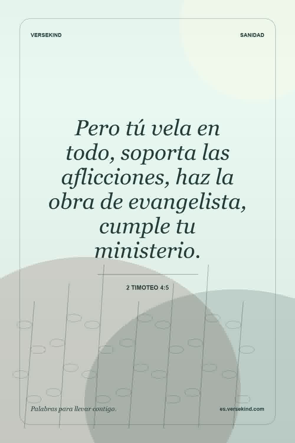 Pero tú vela en todo, soporta las aflicciones, haz la obra de evangelista, cumple tu ministerio. — 2 Timoteo 4:5