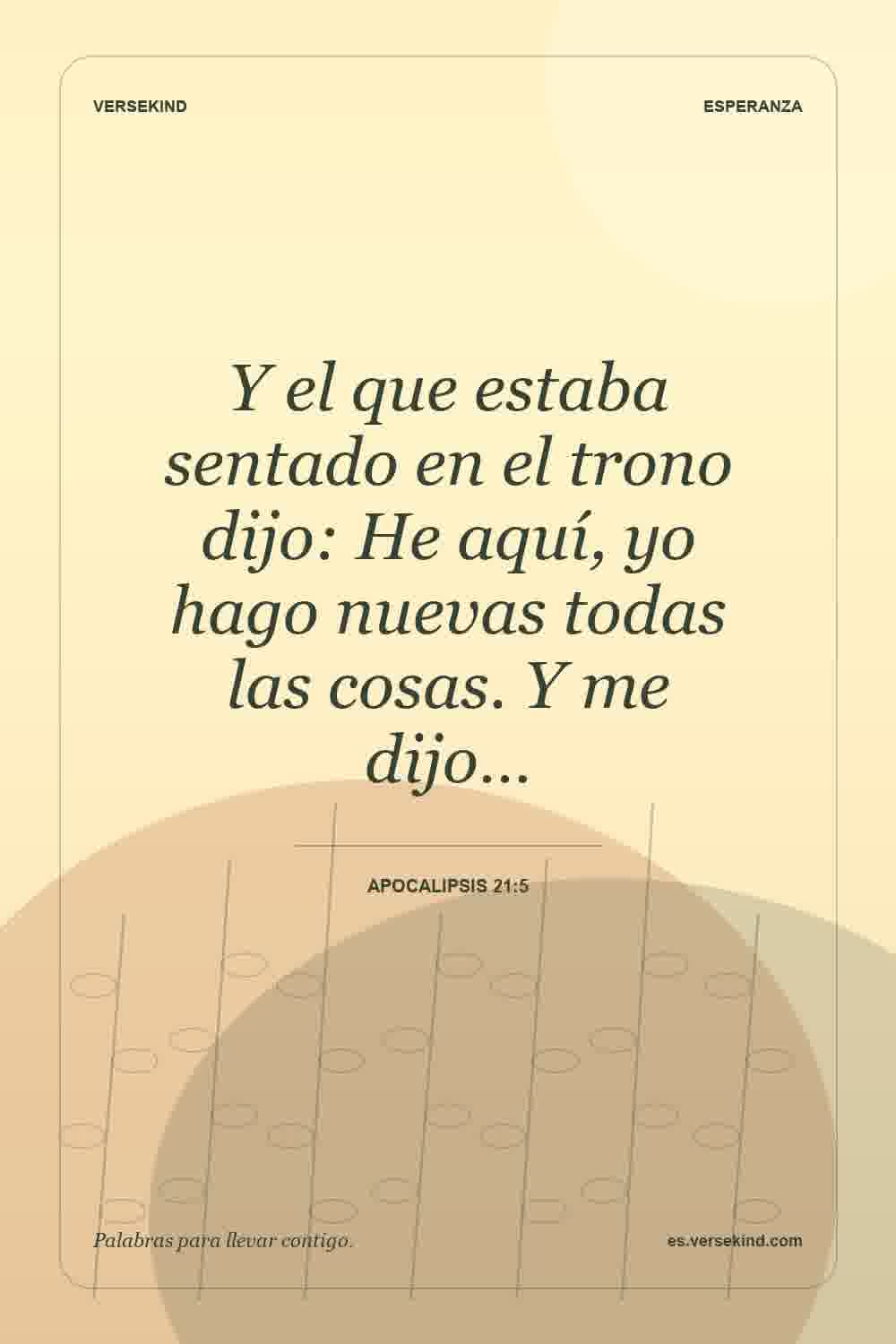 Y el que estaba sentado en el trono dijo: He aquí, yo hago nuevas todas las cosas. Y me dijo… — Apocalipsis 21:5