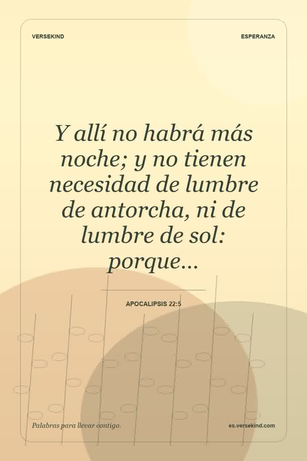 Y allí no habrá más noche; y no tienen necesidad de lumbre de antorcha, ni de lumbre de sol: porque… — Apocalipsis 22:5