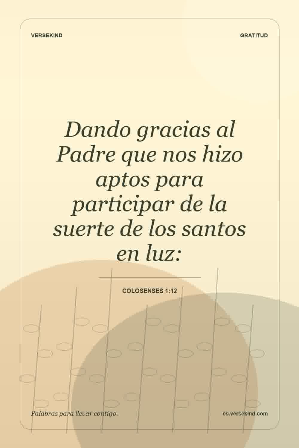 Dando gracias al Padre que nos hizo aptos para participar de la suerte de los santos en luz: — Colosenses 1:12
