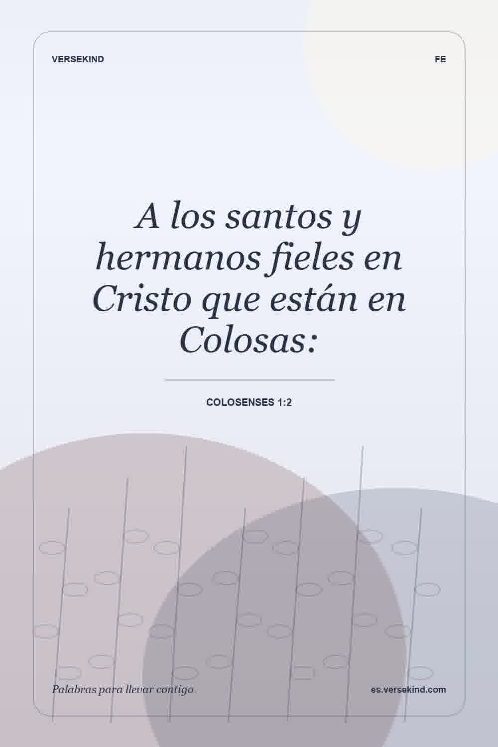 A los santos y hermanos fieles en Cristo que están en Colosas: — Colosenses 1:2