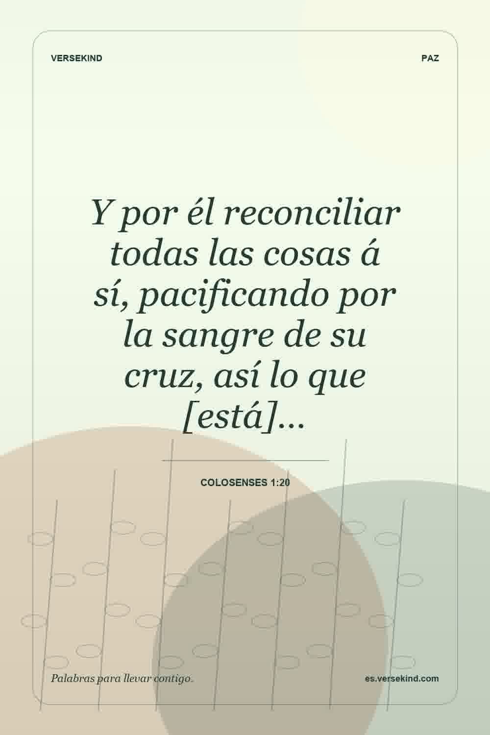 Y por él reconciliar todas las cosas á sí, pacificando por la sangre de su cruz, así lo que [está]… — Colosenses 1:20