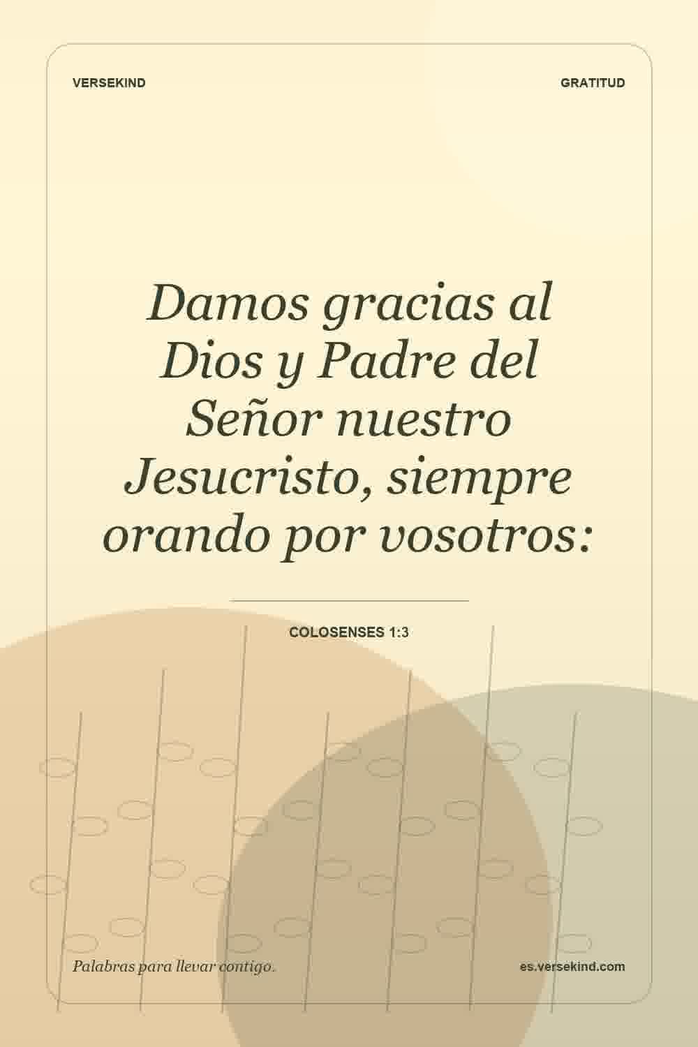 Damos gracias al Dios y Padre del Señor nuestro Jesucristo, siempre orando por vosotros: — Colosenses 1:3