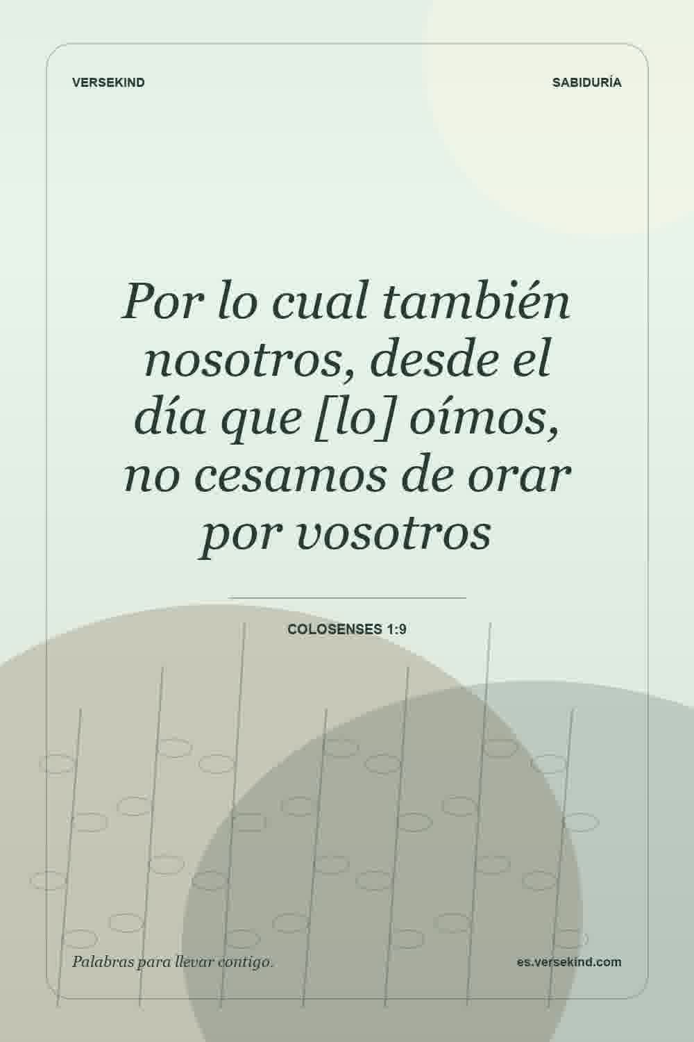 Por lo cual también nosotros, desde el día que [lo] oímos, no cesamos de orar por vosotros — Colosenses 1:9