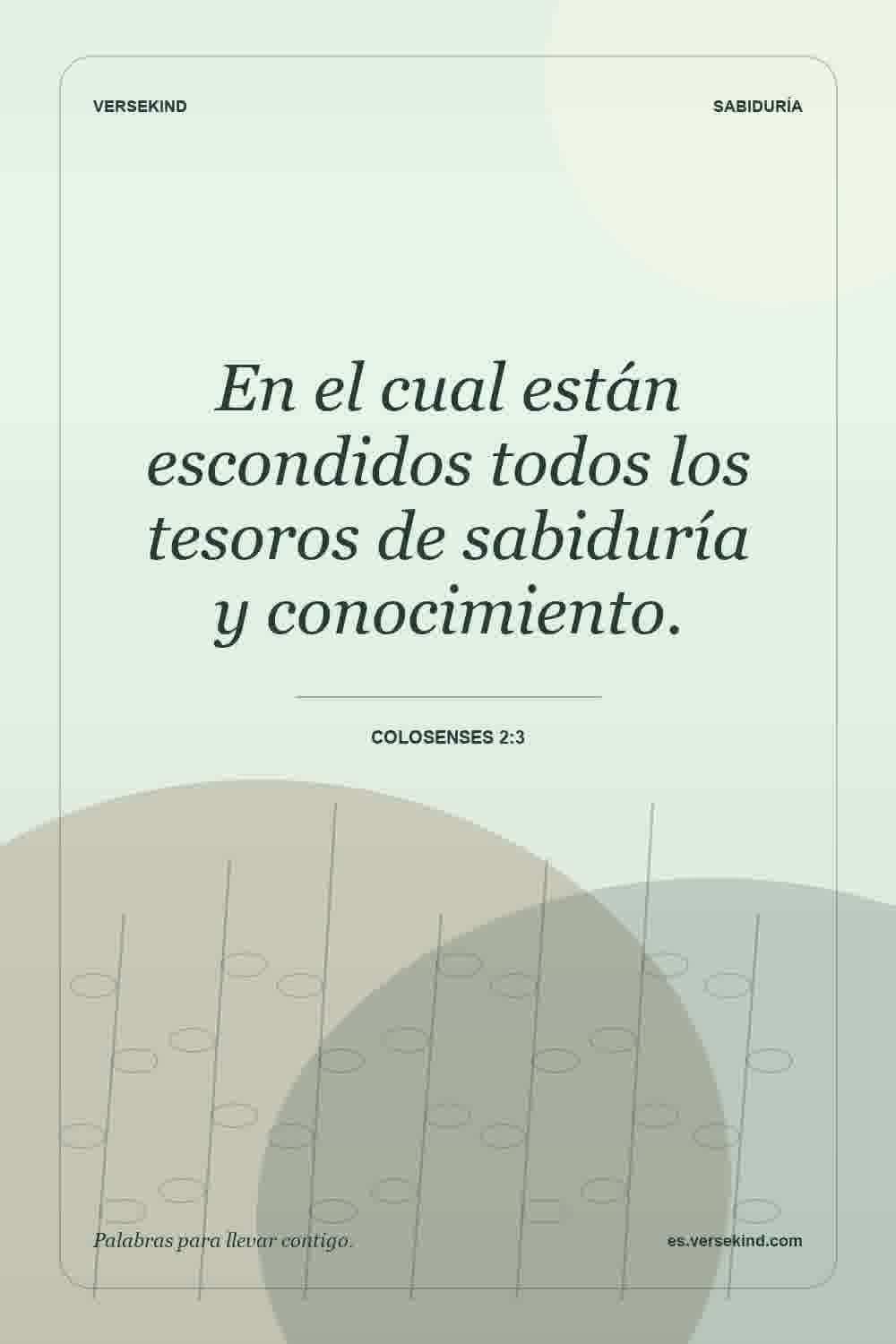 En el cual están escondidos todos los tesoros de sabiduría y conocimiento. — Colosenses 2:3
