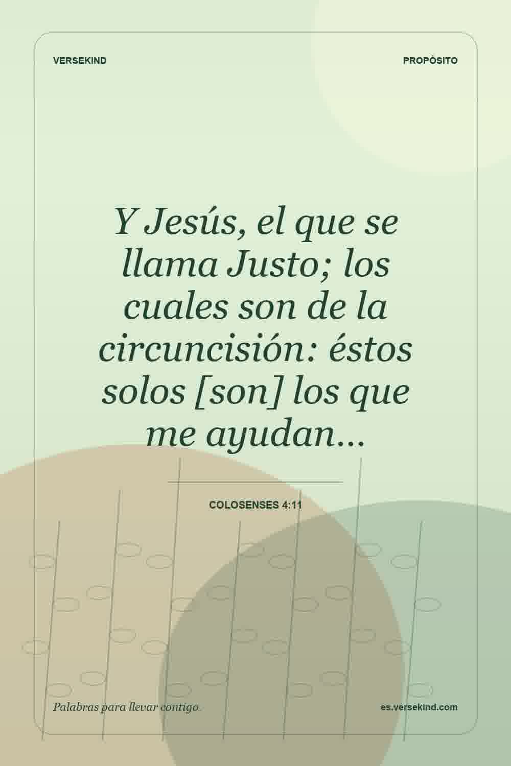 Y Jesús, el que se llama Justo; los cuales son de la circuncisión: éstos solos [son] los que me ayudan… — Colosenses 4:11