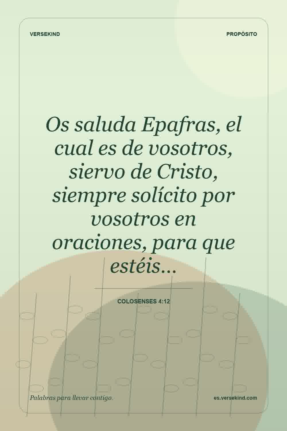 Os saluda Epafras, el cual es de vosotros, siervo de Cristo, siempre solícito por vosotros en oraciones, para que estéis… — Colosenses 4:12