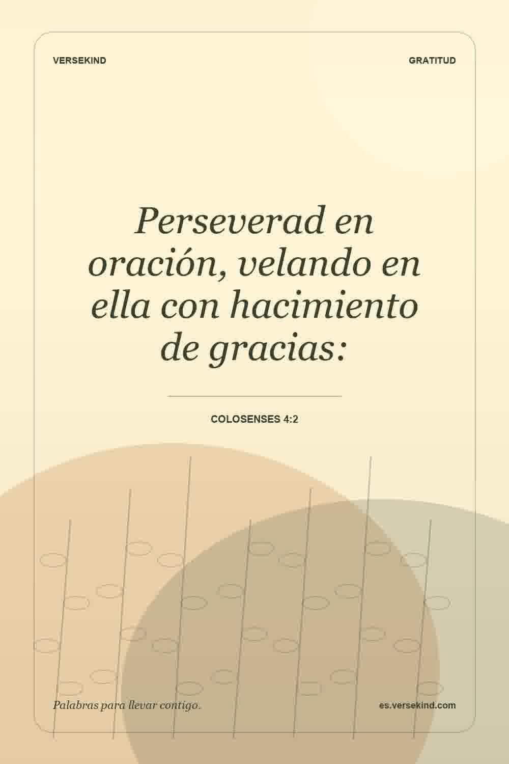 Perseverad en oración, velando en ella con hacimiento de gracias: — Colosenses 4:2