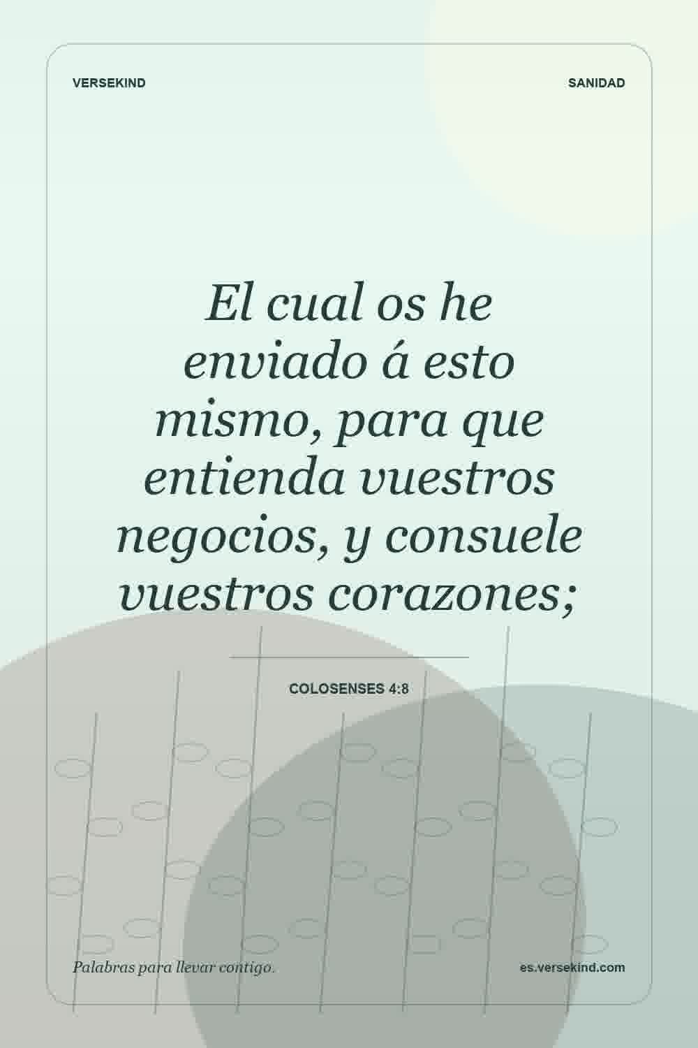 El cual os he enviado á esto mismo, para que entienda vuestros negocios, y consuele vuestros corazones; — Colosenses 4:8